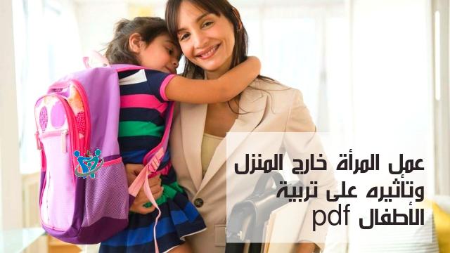 عمل المرأة خارج المنزل وتأثيره على تربية الأطفال pdf
